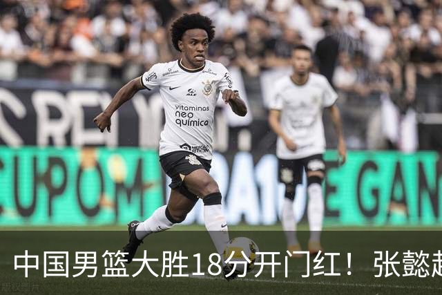 中国男篮大胜18分开门红！张懿赵杰23分3板6助2断，被誉为4字外援