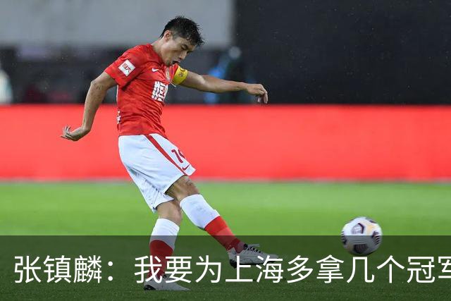 张镇麟：我要为上海多拿几个冠军，因为太爱这座城市和这里的球迷